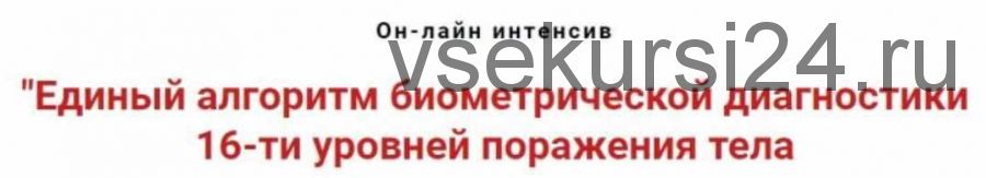 Единый алгоритм биометрической диагностики 16-ти уровней поражения тела (Игорь Атрощенко)