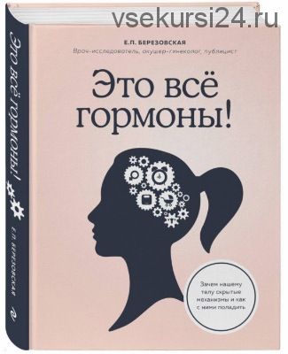 Это все гормоны! Зачем нашему телу скрытые механизмы и как с ними поладить (Елена Березовская)