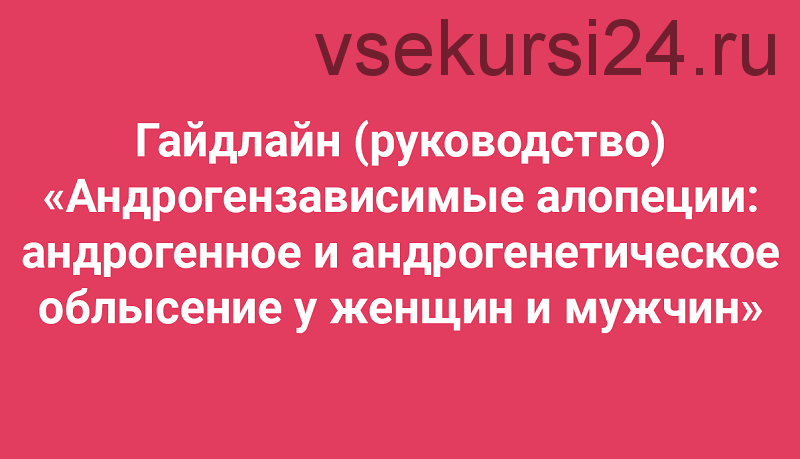 Гайдлайн «Андрогензависимые алопеции: андрогенное и андрогенетическое облысение' (Амина Пирманова)