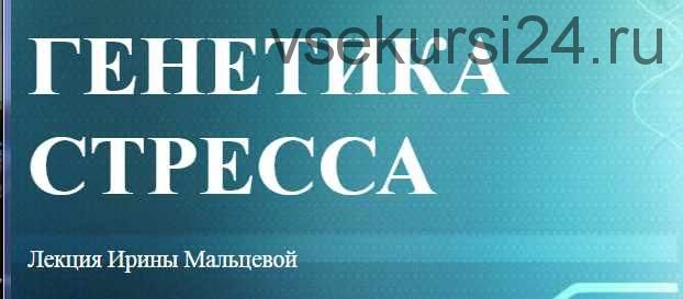 Генетика стресса (Ирина Мальцева)