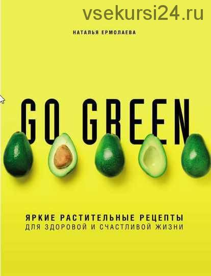 Go green. Яркие растительные рецепты для здоровой и счастливой жизни (Наталья Ермолаева)