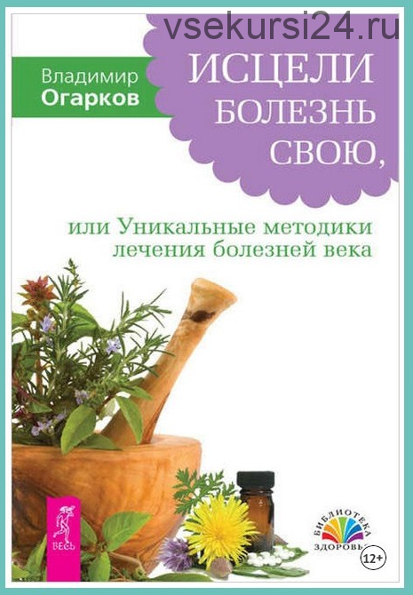 Исцели болезнь свою, или Уникальные методики лечения болезней века (Владимир Огарков)