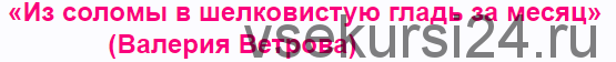 «Из соломы в шелковистую гладь за месяц» (Валерия Ветрова)