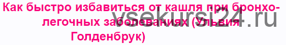 Как быстро избавиться от кашля при бронхо-легочных заболеваниях (Ульвия Голденбрук)