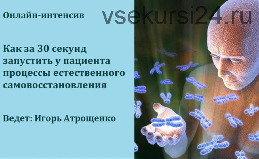 Как за 30 секунд запустить у пациента процессы естественного самовосстановления (Игорь Атрощенко)