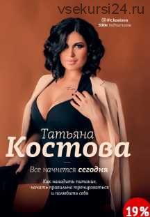 Книга Все начнется сегодня. Как наладить питание, начать правильно тренироваться...(Татьяна Костова)