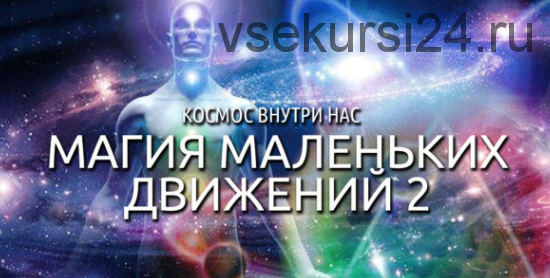 Космос Внутри Нас. Магия маленьких движений 2 (Антон Шапочка)