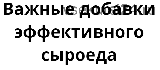 Важные добавки эффективного сыроеда (Денис Терентьев)