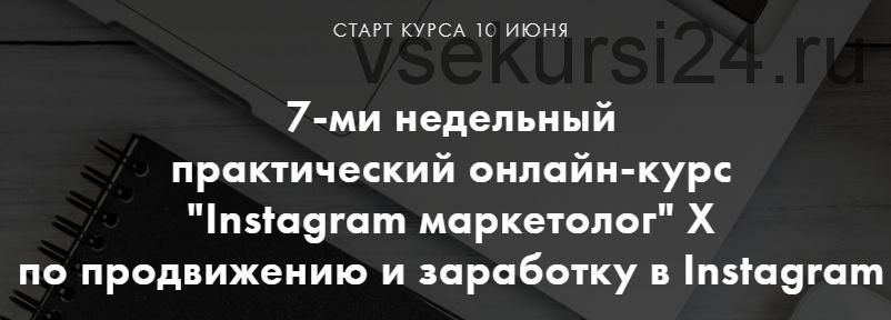 7-ми недельный практический онлайн-курс 'Instagram маркетолог' X по продвижению и заработку в Instagram (Алена Целовальникова, Леся Фетисова)