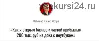 Как я открыл бизнес с чистой прибылью 200 тыс. руб из дома с ноутбуком (Игорь Шажко)