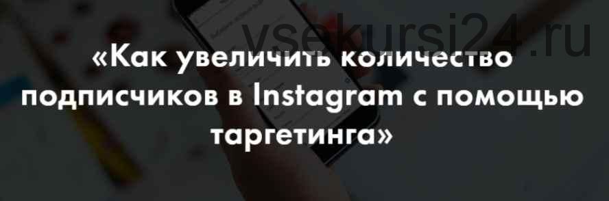 Как увеличить количество подписчиков в Instagram с помощью таргетинга (Алена Целовальникова)