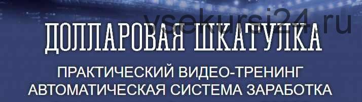 [Бизнес Дома.ру] Долларовая шкатулка - Автоматическая система заработка (Евгений Апанасов)