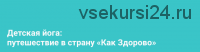 Детская йога: путешествие в страну «Как Здорово» (Алёна Пархоменко)