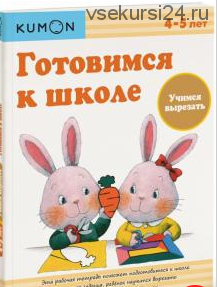 Готовимся к школе. Учимся вырезать. Возраст 4-5 лет [Kumon]