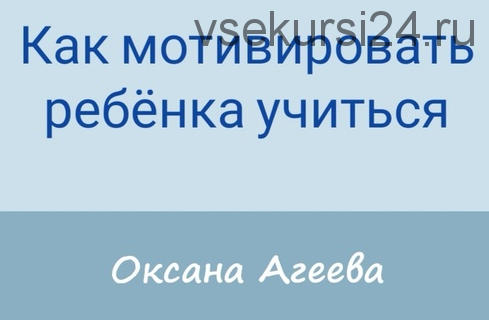 Как мотивировать ребенка учиться (Оксана Агеева)