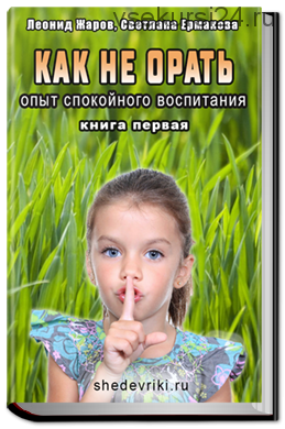 Как не орать. Опыт спокойного воспитания. Книга 1 (Леонид Жаров, Светлана Ермакова)