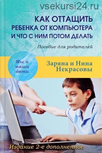 Как оттащить ребенка от компьютера и что с ним потом делать. Пособие для родителей (Нина Некрасова)