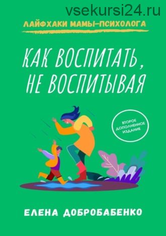 Как воспитать, не воспитывая. Лайфхаки мамы-психолога (Елена Добробабенко)