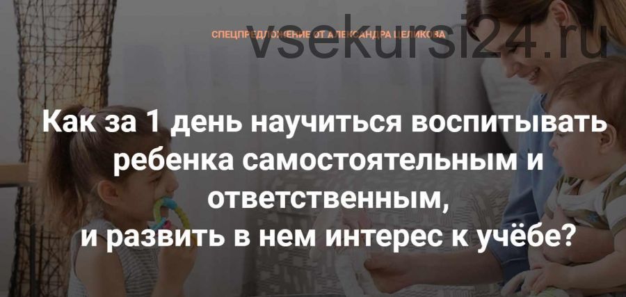 Как за 1 день научить ребенка самостоятельности и ответственности, и воспитать интерес к учёбе? (Александр Целиков)