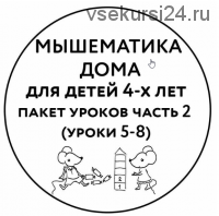 Мышематика дома. Пакет уроков для детей 4 лет часть 2 (уроки 5-8) (Женя Кац)