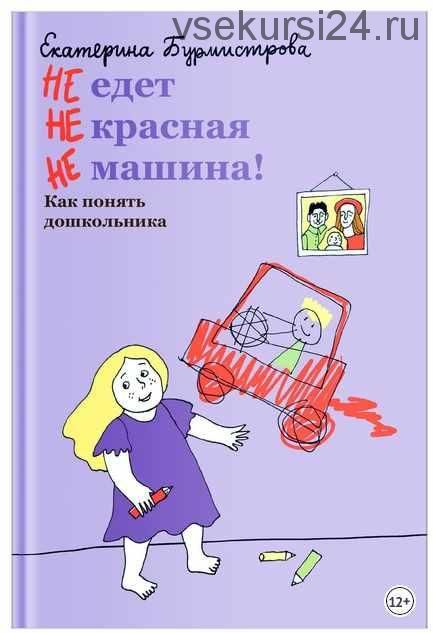 НЕ едет НЕ красная НЕ машина! Как понять дошкольника (Екатерина Бурмистрова)