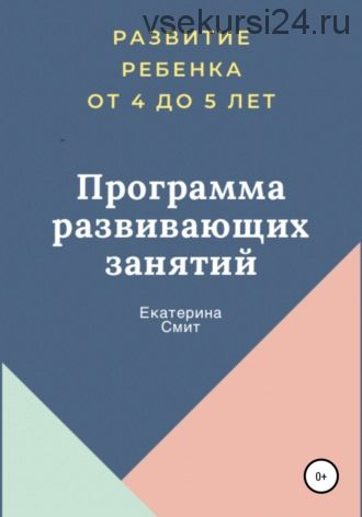 Развитие ребенка от 4 до 5 лет. Программа развивающих занятий (Екатерина Смит)