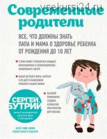 Современные родители. Все, что должны знать папа и мама о здоровье ребенка от рождения до 10 лет (Сергей Бутрий)