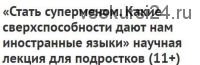 Стать суперменом. Какие сверхспособности дают нам иностранные языки, 11+ (Ирина Якутенко)