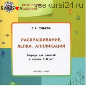 Творческие задания: раскрашивание, лепка, аппликация: тетрадь для занятий с детьми 5-6 лет (Елена Ульева)