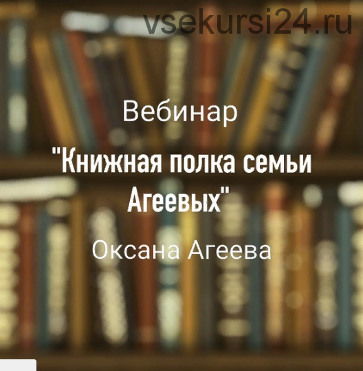 Вебинар 'Книжная полка семьи Агеевых' (Оксана Агеева)