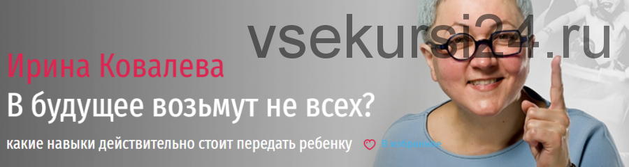 В будущее возьмут не всех? Какие навыки действительно стоит передать ребенку (Ирина Ковалева)