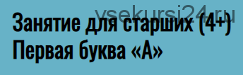 Занятие для старших (4+). Первая буква «А» (Елена Куликова)