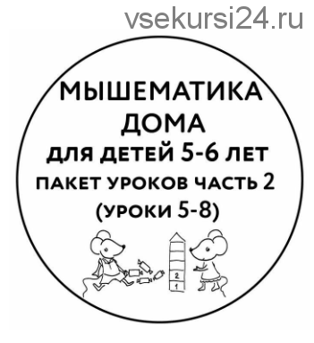 [Мышематика] Мышематика дома. Пакет уроков для детей 5-6 лет. Часть 2: уроки 5-8 (Женя Кац)