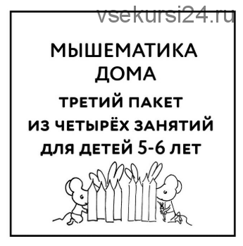 [Мышематика] Мышематика дома. Пакет уроков для детей 5-6 лет. Часть 3: уроки 9-12 (Женя Кац)