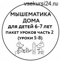 [Мышематика] Мышематика дома. Пакет уроков для детей 6-7 лет. Часть 2: уроки 5-8 (Женя Кац)