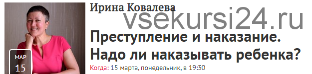 [Прямая речь] Преступление и наказание. Надо ли наказывать ребенка? (Ирина Ковалева)