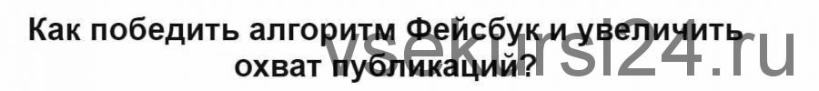 Как победить алгоритм Фейсбук и увеличить охват публикаций? (Екатерина Фролова)