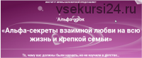 Альфа-секреты взаимной любви на всю жизнь и крепкой семьи [Избранные техники 41](Ирина Белозёрская)