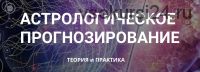 Астрологическое прогнозирование, теория и практика. Месяц 3 (годовой курс, Анна Сухомлин)