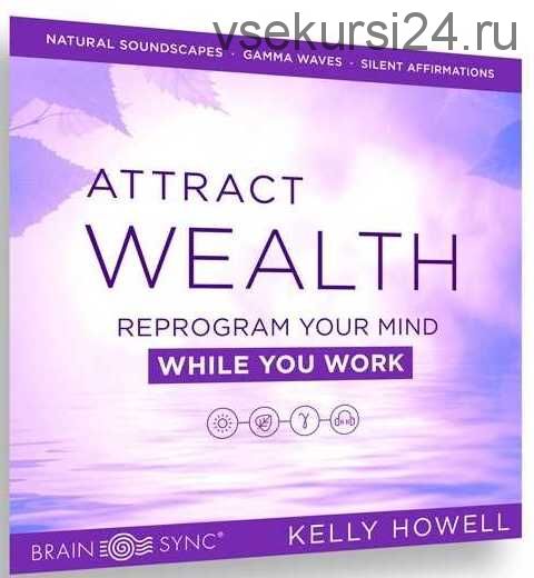 Attract Wealth While You Work. Привлекайте богатство во время работы (Kelly Howell)