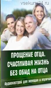 Аудионастрой 'Прощение отца. Счастливая жизнь без обид на отца' (Александр Свияш)