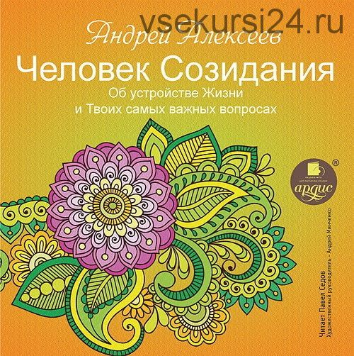 Человек Созидания. Об устройстве жизни и твоих самых важных вопросах (Андрей Алексеев)