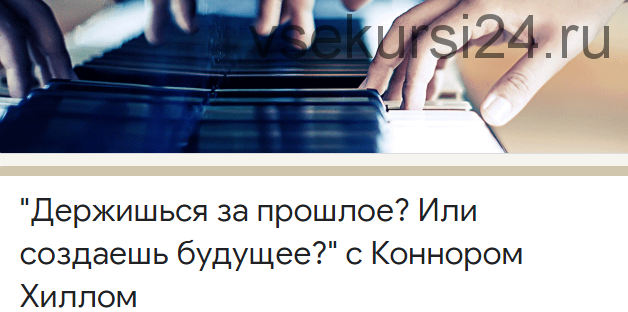 Держишься за прошлое? Или создаешь будущее? (Коннор Хилл)