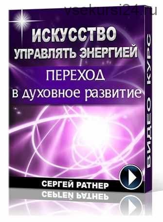 Искусство управлять энергией. Переход в духовное развитие (Сергей Ратнер)