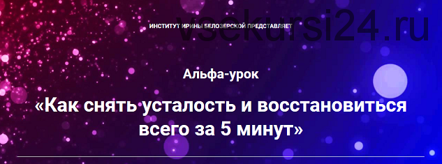 Как снять усталость и восстановиться всего за 5 минут (Ирина Белозёрская)