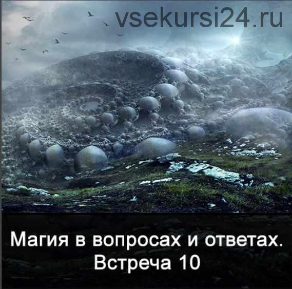 Магия в вопросах и ответах. Встреча 10 (Ксения Меньшикова)