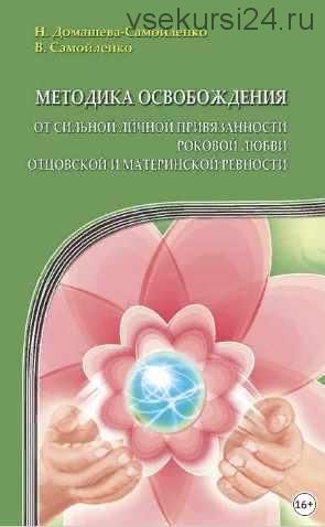 Методика освобождения от сильной личной привязанности, роковой любви, отцовской и материнской ревности (Надежда Домашева-Самойленко)