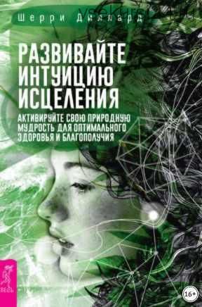 Развивайте интуицию исцеления: активируйте природную мудрость для оптимального здоровья и благополучия (Шерри Диллард)