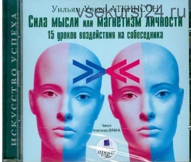 Сила мысли или магнетизм личности: 15 уроков воздействия на собеседника (Уильям Аткинсон)