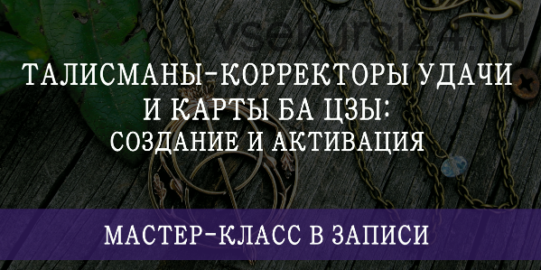 Талисманы-корректоры удачи и карты Ба Цзы: создание и активация (Мария Щербакова)